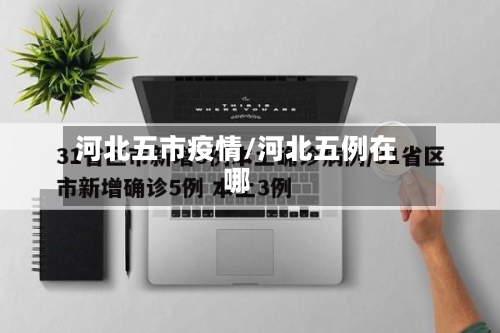 河北五市疫情/河北五例在哪-第3张图片