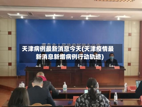 天津病例最新消息今天(天津疫情最新消息新增病例行动轨迹)-第2张图片