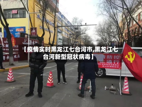 【疫情实时黑龙江七台河市,黑龙江七台河新型冠状病毒】-第1张图片