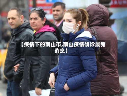 【疫情下的南山市,南山疫情确诊最新消息】-第3张图片