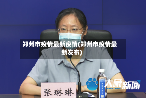 郑州市疫情最新疫情(郑州市疫情最新发布)-第2张图片