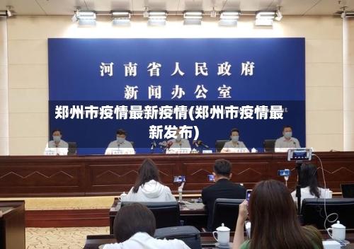 郑州市疫情最新疫情(郑州市疫情最新发布)-第1张图片