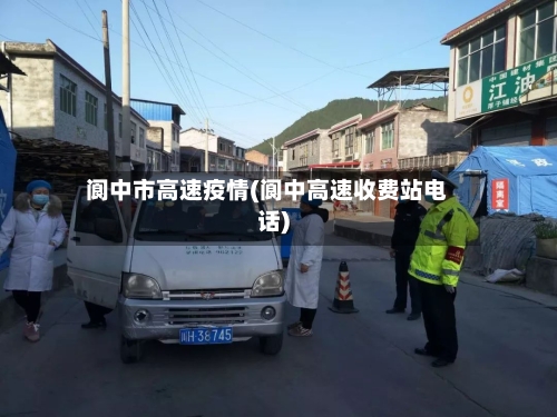 阆中市高速疫情(阆中高速收费站电话)-第2张图片