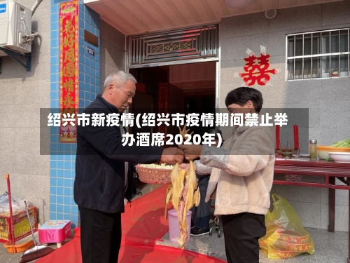 绍兴市新疫情(绍兴市疫情期间禁止举办酒席2020年)-第1张图片