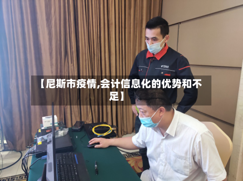 【尼斯市疫情,会计信息化的优势和不足】-第1张图片