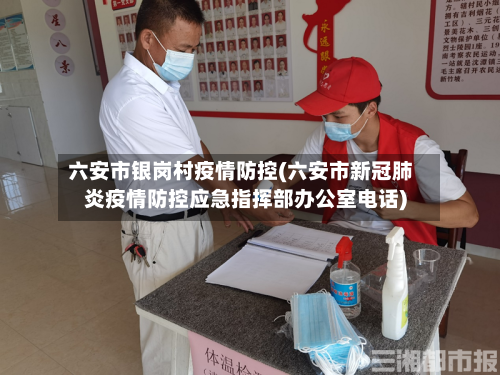 六安市银岗村疫情防控(六安市新冠肺炎疫情防控应急指挥部办公室电话)-第1张图片