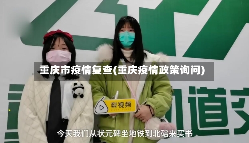 重庆市疫情复查(重庆疫情政策询问)-第1张图片