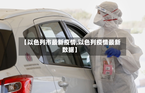 【以色列市最新疫情,以色列疫情最新数据】-第1张图片