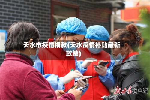 天水市疫情捐款(天水疫情补贴最新政策)-第2张图片