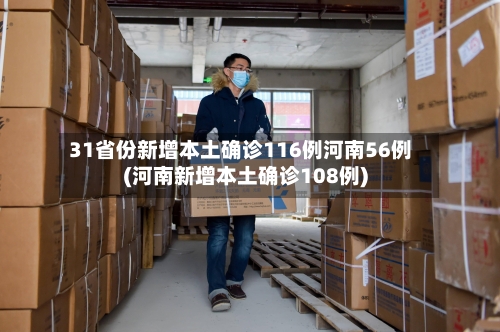 31省份新增本土确诊116例河南56例(河南新增本土确诊108例)-第1张图片