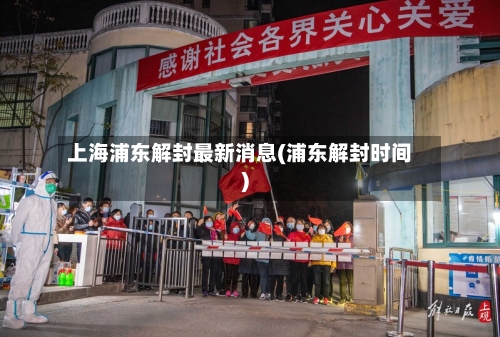 上海浦东解封最新消息(浦东解封时间)-第1张图片