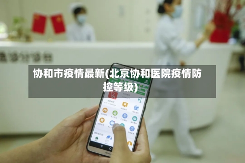 协和市疫情最新(北京协和医院疫情防控等级)-第1张图片