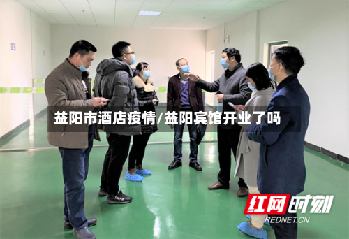 益阳市酒店疫情/益阳宾馆开业了吗-第3张图片