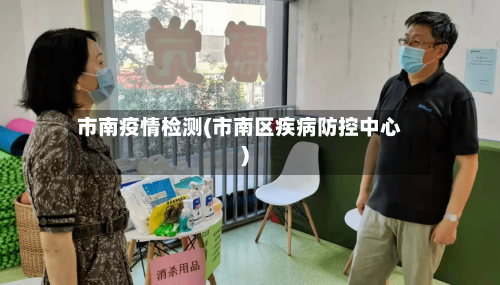 市南疫情检测(市南区疾病防控中心)-第1张图片