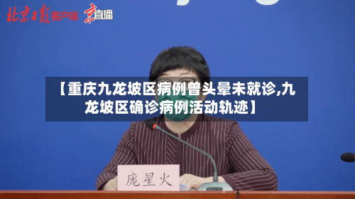 【重庆九龙坡区病例曾头晕未就诊,九龙坡区确诊病例活动轨迹】-第1张图片