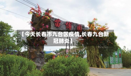 【今天长春市九台区疫情,长春九台新冠肺炎】-第3张图片