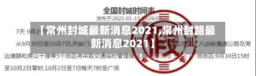 【常州封城最新消息2021,常州封路最新消息2021】-第1张图片