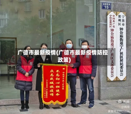广德市最新疫情(广德市最新疫情防控政策)-第1张图片