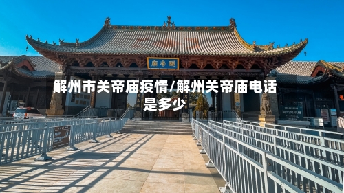 解州市关帝庙疫情/解州关帝庙电话是多少-第1张图片