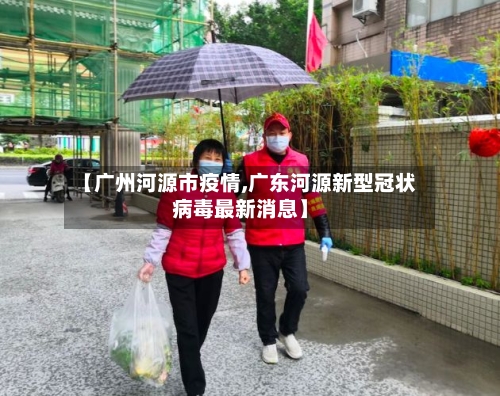 【广州河源市疫情,广东河源新型冠状病毒最新消息】-第1张图片