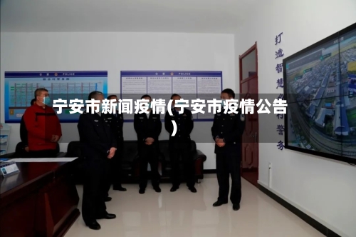 宁安市新闻疫情(宁安市疫情公告)-第1张图片
