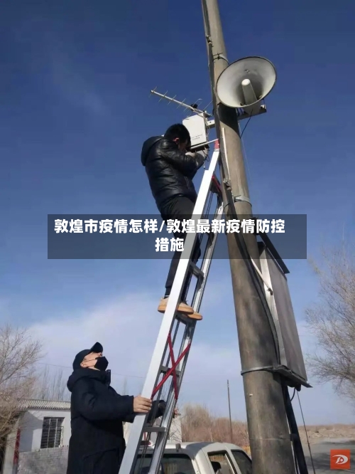 敦煌市疫情怎样/敦煌最新疫情防控措施-第1张图片