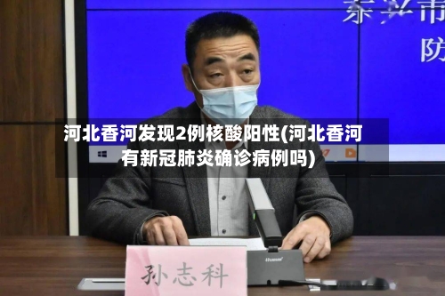 河北香河发现2例核酸阳性(河北香河有新冠肺炎确诊病例吗)-第1张图片