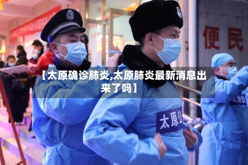 【太原确诊肺炎,太原肺炎最新消息出来了吗】-第3张图片