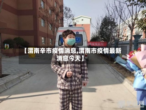 【渭南辛市疫情消息,渭南市疫情最新消息今天】-第1张图片
