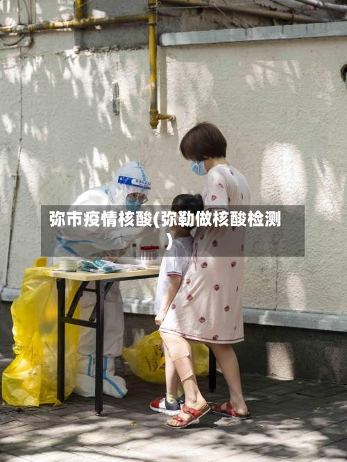 弥市疫情核酸(弥勒做核酸检测)-第2张图片