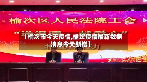 【榆次市今天疫情,榆次疫情最新数据消息今天新增】-第1张图片