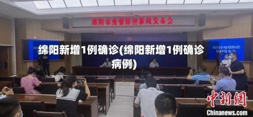 绵阳新增1例确诊(绵阳新增1例确诊病例)-第2张图片