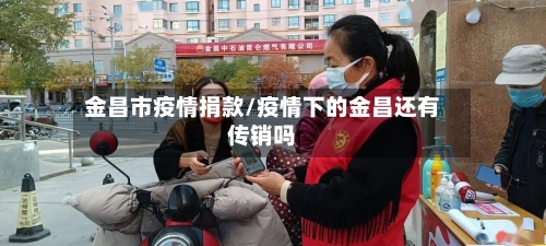 金昌市疫情捐款/疫情下的金昌还有传销吗-第1张图片