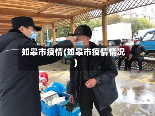 如皋市疫情(如皋市疫情情况)-第2张图片