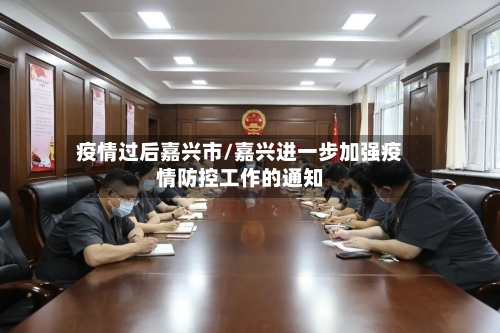 疫情过后嘉兴市/嘉兴进一步加强疫情防控工作的通知-第1张图片