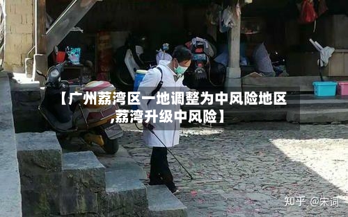 【广州荔湾区一地调整为中风险地区,荔湾升级中风险】-第1张图片