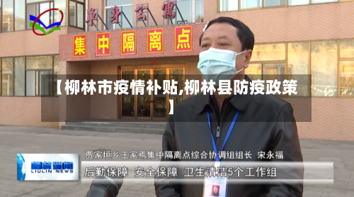 【柳林市疫情补贴,柳林县防疫政策】-第1张图片