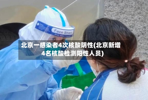 北京一感染者4次核酸阴性(北京新增4名核酸检测阳性人员)-第1张图片