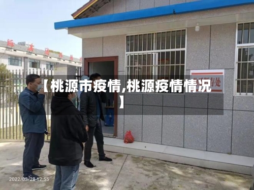 【桃源市疫情,桃源疫情情况】-第1张图片