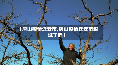 【唐山疫情迁安市,唐山疫情迁安市封城了吗】-第1张图片