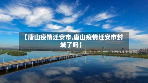 【唐山疫情迁安市,唐山疫情迁安市封城了吗】-第2张图片