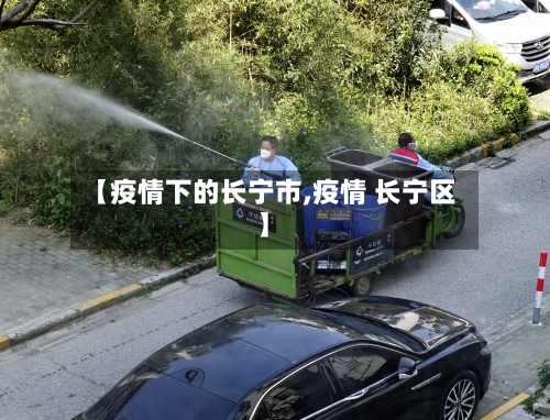 【疫情下的长宁市,疫情 长宁区】-第3张图片