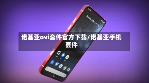 诺基亚ovi套件官方下载/诺基亚手机套件-第3张图片