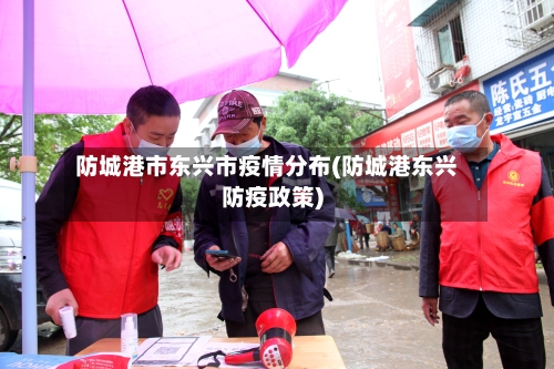 防城港市东兴市疫情分布(防城港东兴防疫政策)-第1张图片