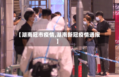 【湖南冠市疫情,湖南新冠疫情通报】-第1张图片