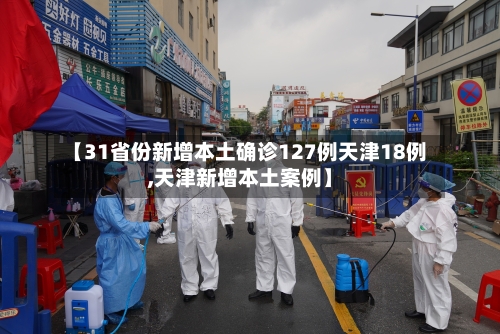 【31省份新增本土确诊127例天津18例,天津新增本土案例】-第1张图片