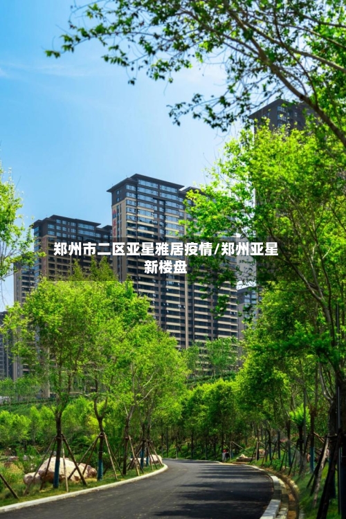 郑州市二区亚星雅居疫情/郑州亚星新楼盘-第1张图片