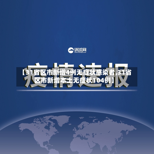 【31省区市新增4例无症状感染者,31省区市新增本土无症状104例】-第1张图片