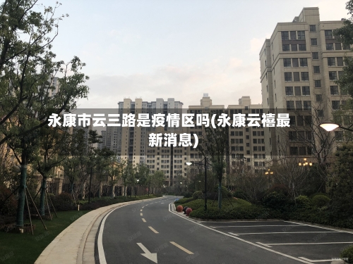 永康市云三路是疫情区吗(永康云禧最新消息)-第2张图片