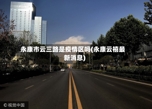 永康市云三路是疫情区吗(永康云禧最新消息)-第1张图片